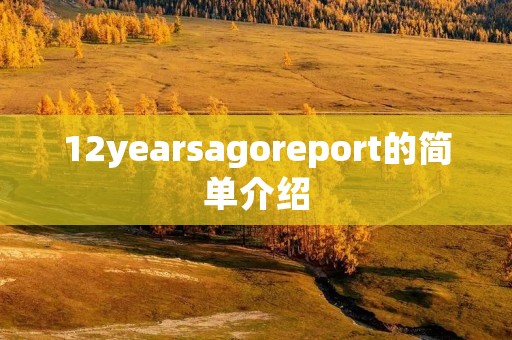 12yearsagoreport的简单介绍 12yearsagoreport的简单介绍