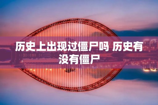 历史上出现过僵尸吗 历史有没有僵尸
