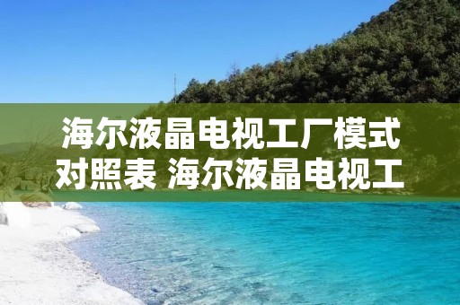 海尔液晶电视工厂模式对照表 海尔液晶电视工厂模式进入方法 海尔液晶电视工厂模式对照表 海尔液晶电视工厂模式进入方法