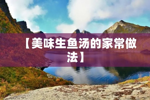 【美味生鱼汤的家常做法】 【美味生鱼汤的家常做法】