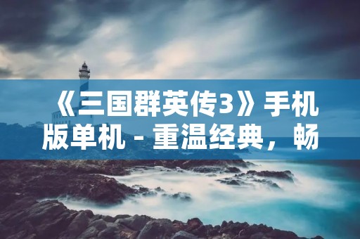 《三国群英传3》手机版单机 - 重温经典，畅享战争策略游戏！