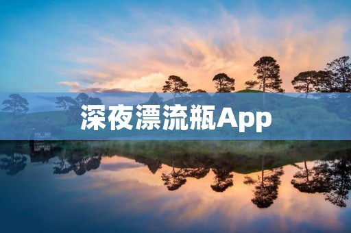 深夜漂流瓶App:探索未知的海洋之旅 深夜漂流瓶App:探索未知的海洋之旅