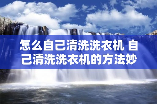怎么自己清洗洗衣机 自己清洗洗衣机的方法妙招