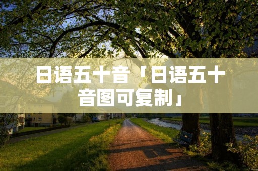日语五十音「日语五十音图可复制」