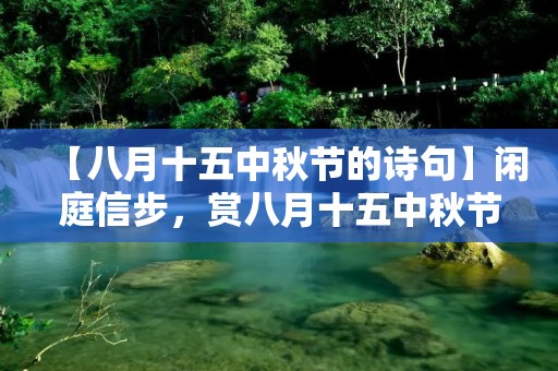 【八月十五中秋节的诗句】闲庭信步,赏八月十五中秋节的诗句 【八月十五中秋节的诗句】闲庭信步,赏八月十五中秋节的诗句