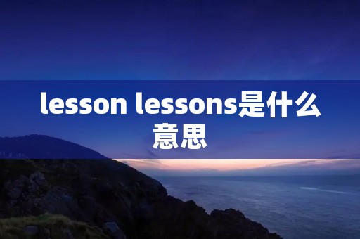 lesson lessons是什么意思