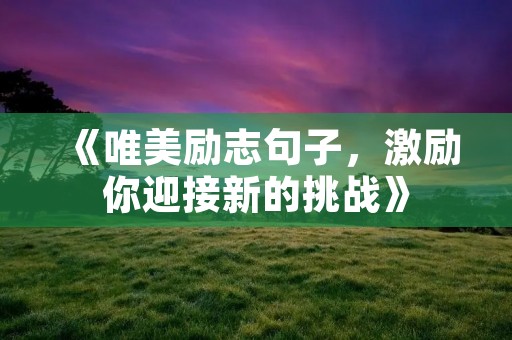 《唯美励志句子，激励你迎接新的挑战》