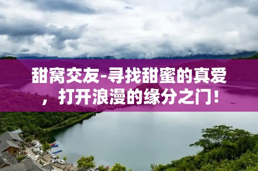 甜窝交友-寻找甜蜜的真爱，打开浪漫的缘分之门！