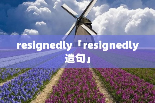resignedly「resignedly造句」