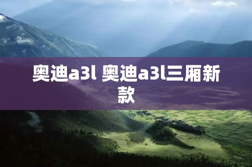 奥迪a3l 奥迪a3l三厢新款