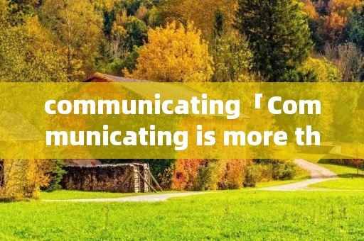 communicating「Communicating is more than just speaking」