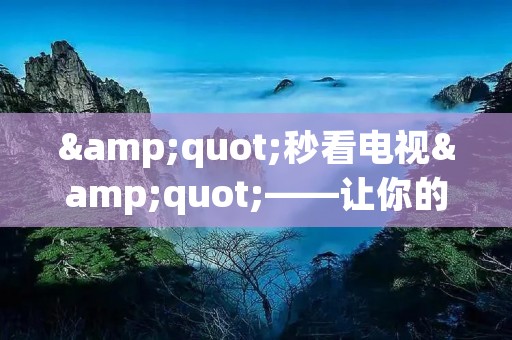 "秒看电视"——让你的电视观看体验更加便捷