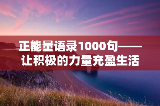 正能量语录1000句——让积极的力量充盈生活