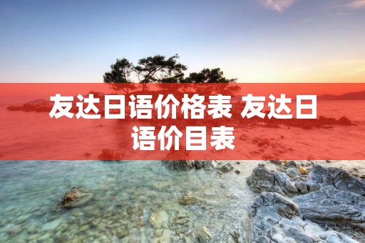 友达日语价格表 友达日语价目表