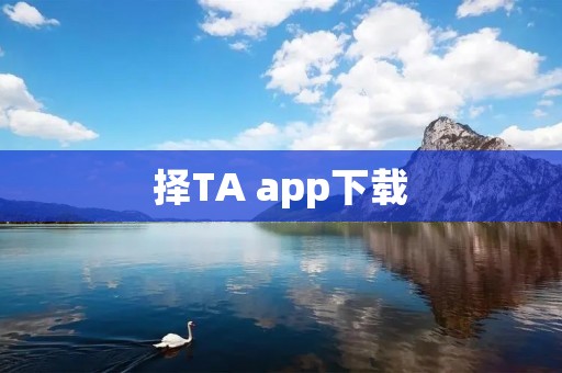 择TA app下载：帮助你寻找理想伴侣的终极选择