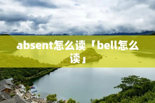 absent怎么读「bell怎么读」