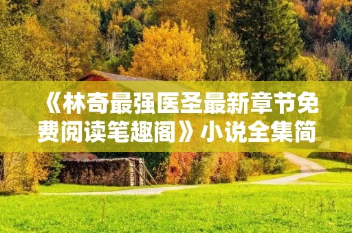 《林奇最强医圣最新章节免费阅读笔趣阁》小说全集简介
