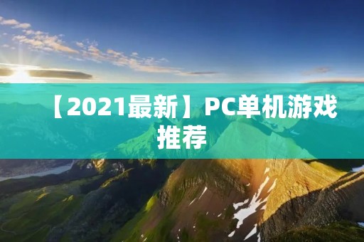 【2021最新】PC单机游戏推荐:让你畅游游戏世界的顶级游戏盘点!