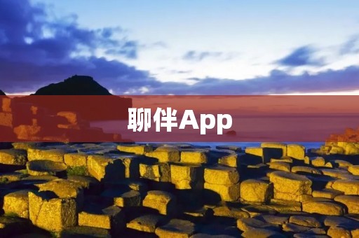 聊伴App：让你找到最佳聊天伴侣