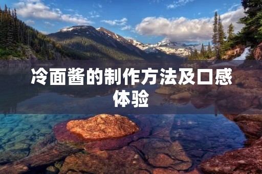 冷面酱的制作方法及口感体验 冷面酱的制作方法及口感体验
