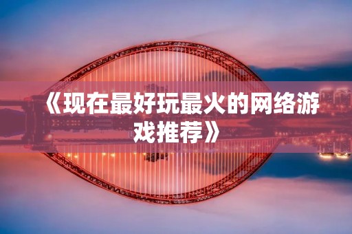 《现在最好玩最火的网络游戏推荐》