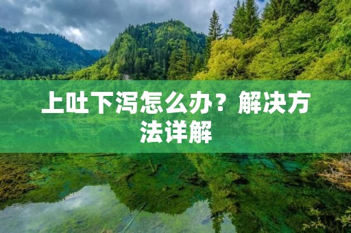 上吐下泻怎么办?解决方法详解