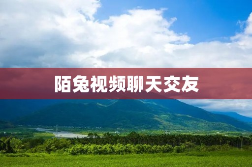 陌兔视频聊天交友:开启全新交友体验,随时随地与全球陌生人互动 陌兔视频聊天交友:开启全新交友体验,随时随地与全球陌生人互动