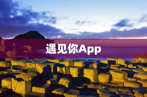 遇见你App：连接心灵，寻找真爱