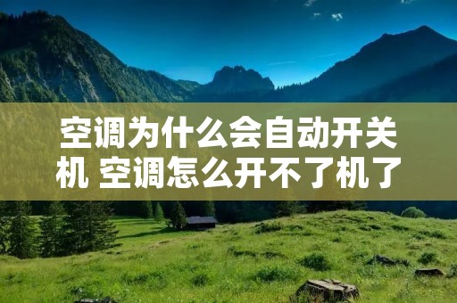 空调为什么会自动开关机 空调怎么开不了机了