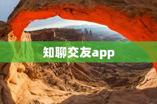知聊交友app:开启智能交友新时代 知聊交友app:开启智能交友新时代