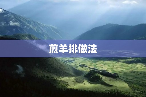煎羊排做法:美味鲜嫩的烹饪艺术 煎羊排做法:美味鲜嫩的烹饪艺术