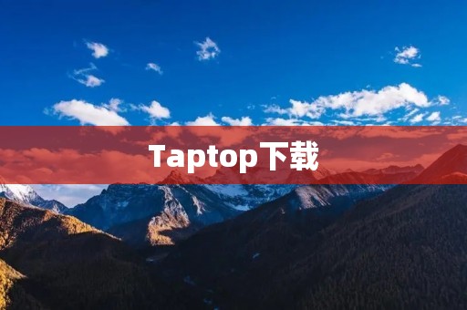 Taptop下载：让你轻松找到最好用的电脑软件
