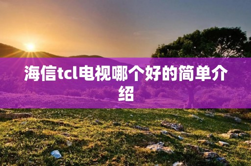 海信tcl电视哪个好的简单介绍