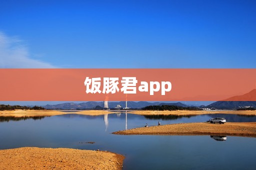 饭豚君app：打造你的美食新体验