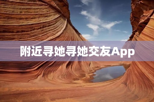 附近寻她寻她交友App:让你轻松找到身边的真爱 附近寻她寻她交友App:让你轻松找到身边的真爱