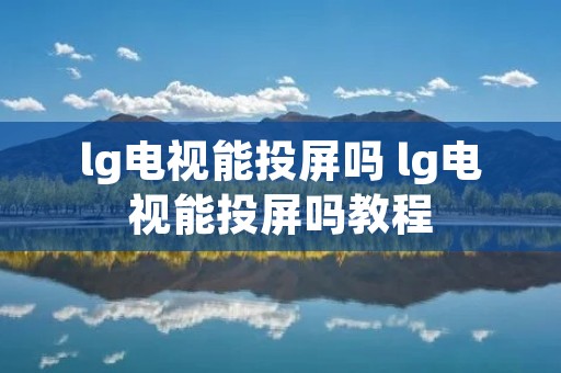 lg电视能投屏吗 lg电视能投屏吗教程