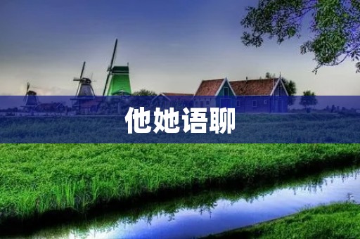 他她语聊:打破陌生感,建立深入交流的桥梁 他她语聊:打破陌生感,建立深入交流的桥梁