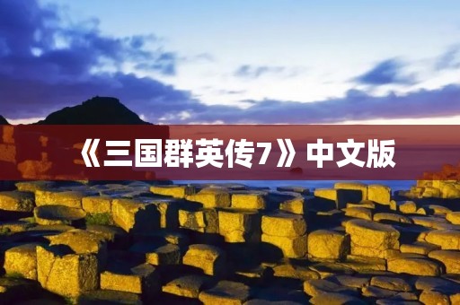 《三国群英传7》中文版:全新玩法,带你领略三国风云!