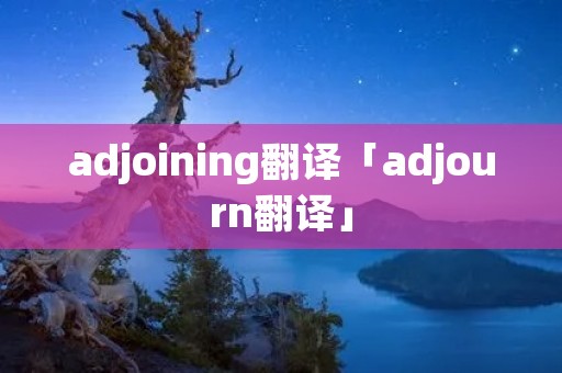 adjoining翻译「adjourn翻译」