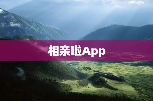 相亲啦App：寻找真爱的最佳选择