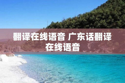 翻译在线语音 广东话翻译在线语音 翻译在线语音 广东话翻译在线语音