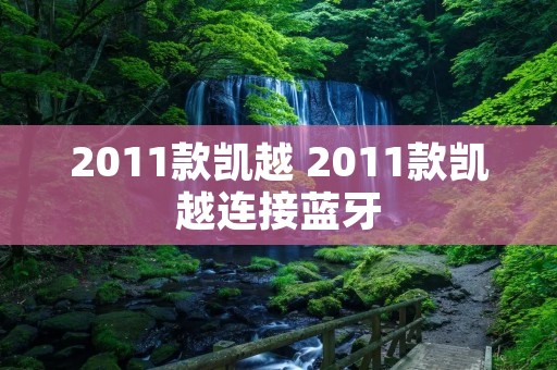 2011款凯越 2011款凯越连接蓝牙 2011款凯越 2011款凯越连接蓝牙