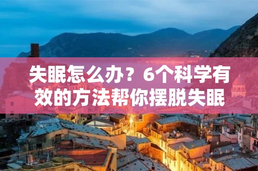 失眠怎么办?6个科学有效的方法帮你摆脱失眠困扰
