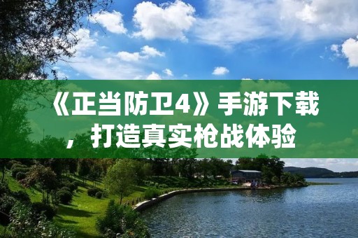 《正当防卫4》手游下载,打造真实枪战体验