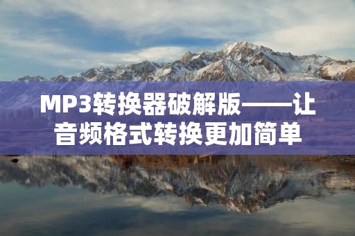 MP3转换器破解版——让音频格式转换更加简单 MP3转换器破解版——让音频格式转换更加简单