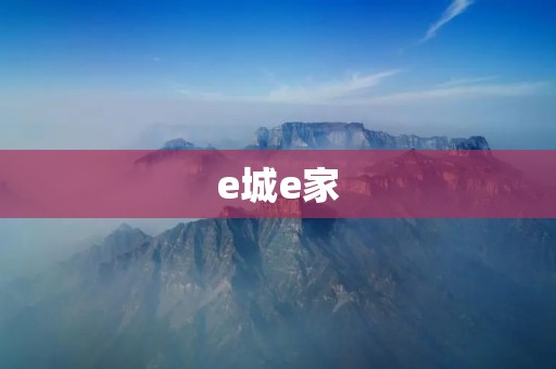 e城e家:打造智能家居新时代 e城e家:打造智能家居新时代