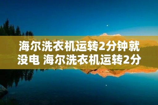 海尔洗衣机运转2分钟就没电 海尔洗衣机运转2分钟就没电了