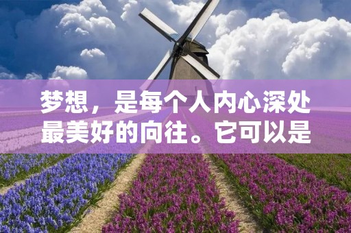 梦想,是每个人内心深处最美好的向往。它可以是一个小小的愿望,也可以是一个宏伟的计划,但无论大小,它都是我们追求幸福的源动力。在人生的道路上,我们不断地追寻梦想,不断地挑战自我,不断地迈向成功的道路。以下是一些关于梦想的唯美语录,或许可以激励你去追寻自己的梦想。