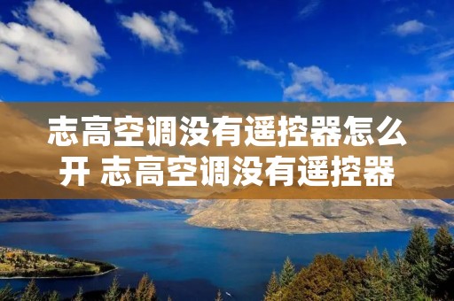 志高空调没有遥控器怎么开 志高空调没有遥控器怎么开制热 志高空调没有遥控器怎么开 志高空调没有遥控器怎么开制热