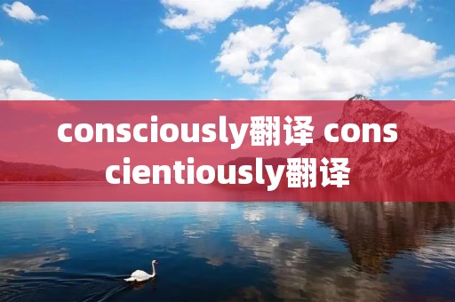 consciously翻译 conscientiously翻译
